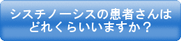 シスチノーシスの患者さんはどれくらいいますか？