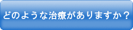 どのような治療がありますか？